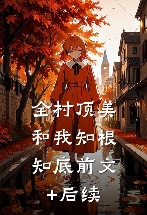 全村顶美，和我知根知底前文+后续