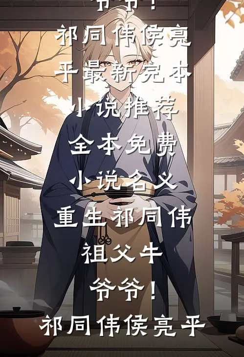 名义：重生祁同伟，祖父牛爷爷！祁同伟侯亮平最新完本小说推荐_全本免费小说名义：重生祁同伟，祖父牛爷爷！(祁同伟侯亮平)