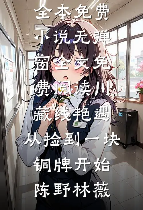 川藏线艳遇：从捡到一块铜牌开始(陈野林薇)全本免费小说_无弹窗全文免费阅读川藏线艳遇：从捡到一块铜牌开始陈野林薇