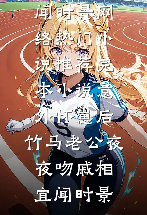 意外怀崽后，竹马老公夜夜吻(戚相宜闻时景)网络热门小说_推荐完本小说意外怀崽后，竹马老公夜夜吻戚相宜闻时景