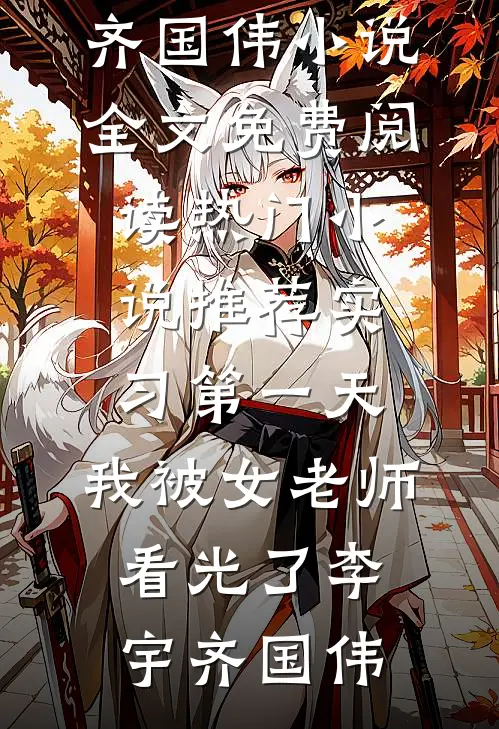 实习第一天，我被女老师看光了李宇齐国伟小说全文免费阅读_热门小说推荐实习第一天，我被女老师看光了(李宇齐国伟)