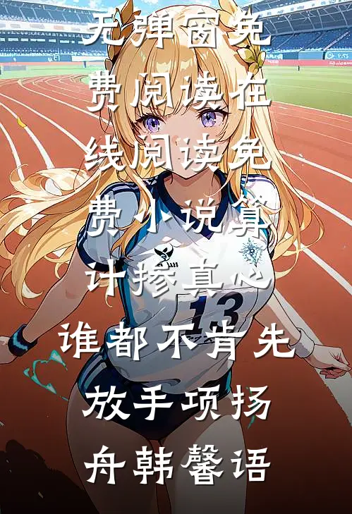 算计掺真心，谁都不肯先放手(项扬舟韩馨语)无弹窗免费阅读_在线阅读免费小说算计掺真心，谁都不肯先放手(项扬舟韩馨语)
