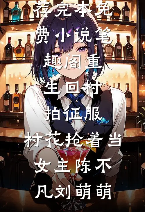 重生回村拍征服，村花抢着当女主陈不凡刘萌萌小说推荐完本_免费小说笔趣阁重生回村拍征服，村花抢着当女主(陈不凡刘萌萌)
