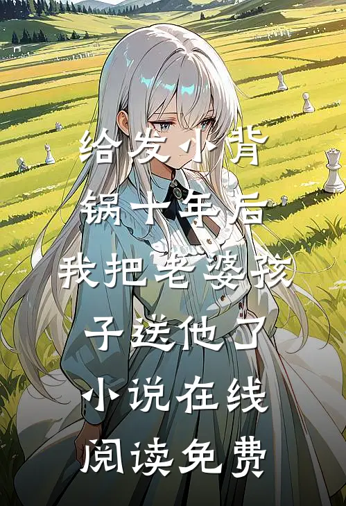 给发小背锅十年后，我把老婆孩子送他了小说在线阅读免费