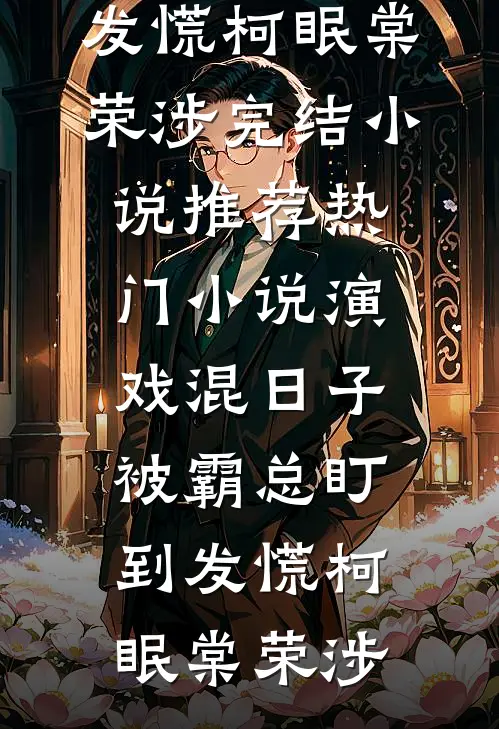 演戏混日子，被霸总盯到发慌(柯眠棠荣涉)完结小说推荐_热门小说演戏混日子，被霸总盯到发慌柯眠棠荣涉