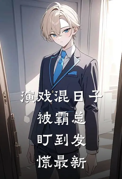 演戏混日子，被霸总盯到发慌最新