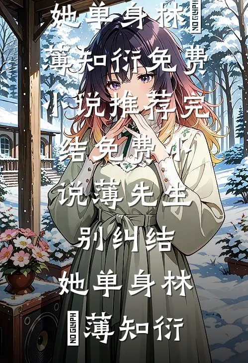 薄先生，别纠结，她单身林晞薄知衍免费小说推荐_完结免费小说薄先生，别纠结，她单身林晞薄知衍
