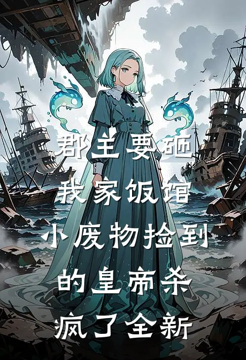 郡主要砸我家饭馆，小废物捡到的皇帝杀疯了全新