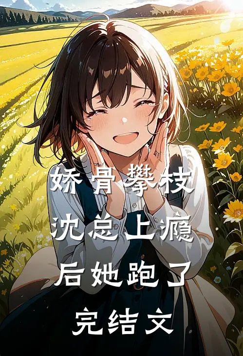 娇骨攀枝，沈总上瘾后她跑了完结文