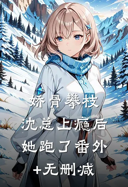 娇骨攀枝，沈总上瘾后她跑了番外+无删减