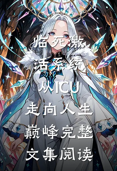 临死激活系统，从ICU走向人生巅峰完整文集阅读