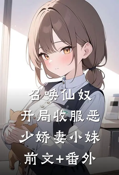 召唤仙奴：开局收服恶少娇妻小妹前文+番外