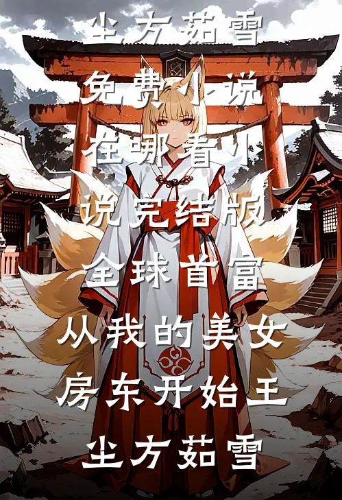全球首富，从我的美女房东开始(王尘方茹雪)免费小说在哪看_小说完结版全球首富，从我的美女房东开始王尘方茹雪