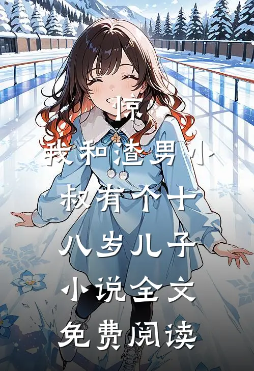 惊，我和渣男小叔有个十八岁儿子小说全文免费阅读