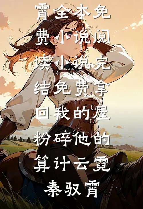 拿回我的屋，粉碎他的算计(云霓秦驭霄)全本免费小说阅读_小说完结免费拿回我的屋，粉碎他的算计(云霓秦驭霄)