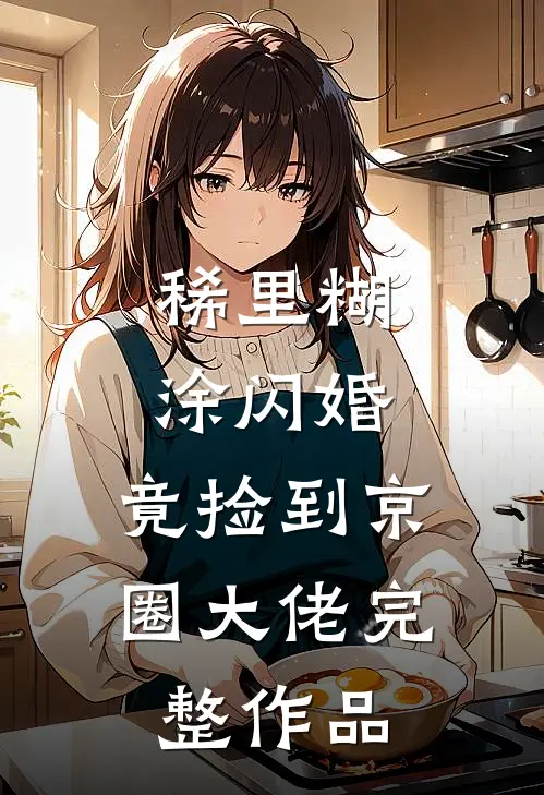 稀里糊涂闪婚，竟捡到京圈大佬完整作品