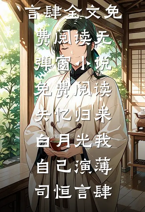 失忆归来，白月光我自己演薄司恒言肆全文免费阅读_无弹窗小说免费阅读失忆归来，白月光我自己演(薄司恒言肆)