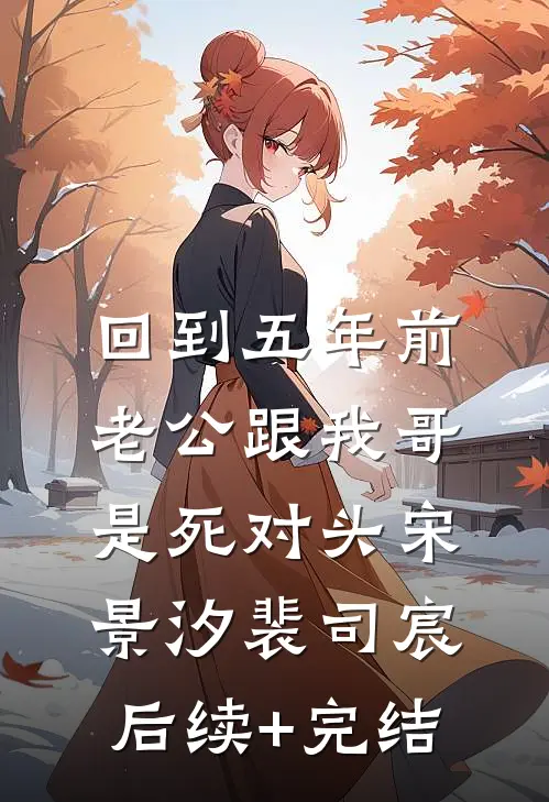 回到五年前，老公跟我哥是死对头宋景汐裴司宸后续+完结