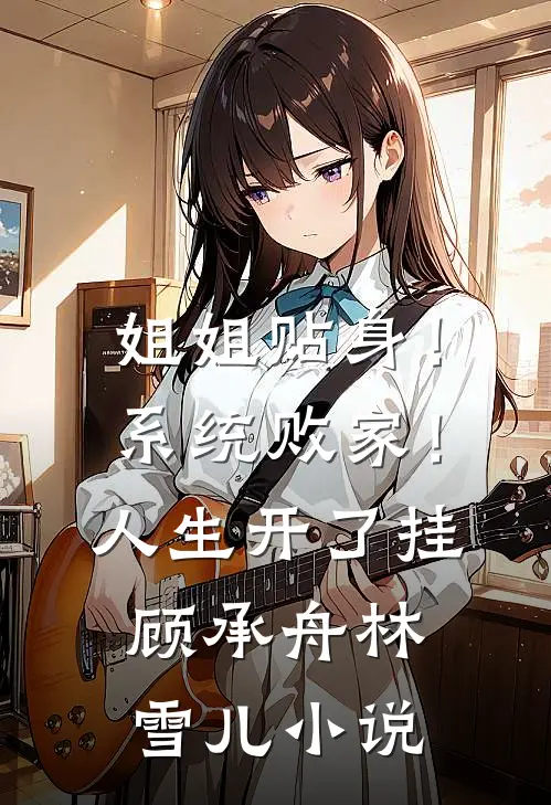 姐姐贴身！系统败家！人生开了挂顾承舟林雪儿小说