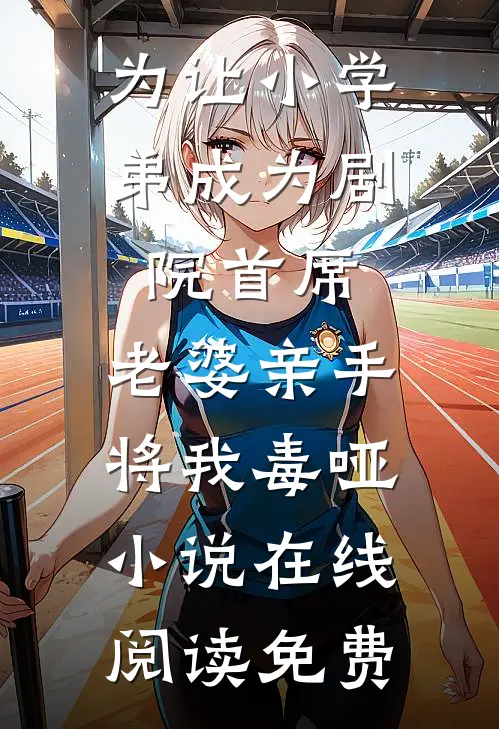 为让小学弟成为剧院首席，老婆亲手将我毒哑小说在线阅读免费