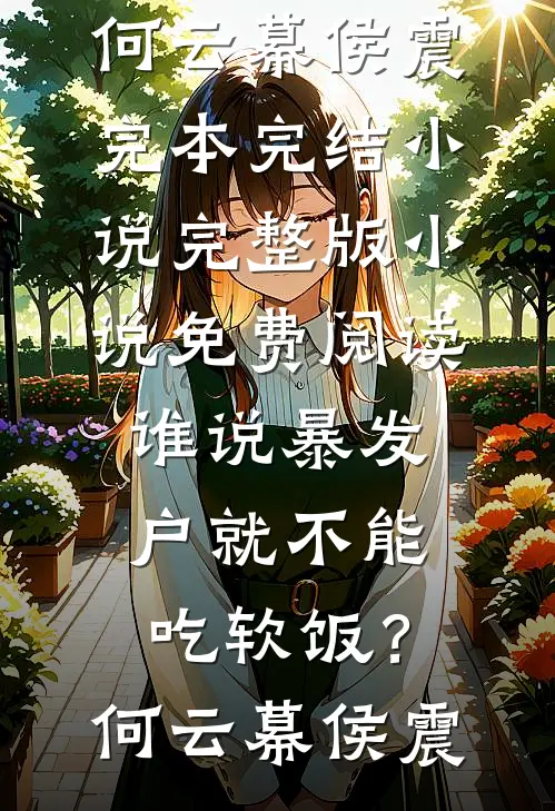 谁说暴发户就不能吃软饭？何云幕侯震完本完结小说_完整版小说免费阅读谁说暴发户就不能吃软饭？(何云幕侯震)