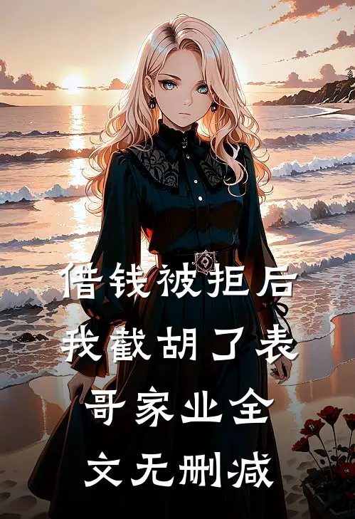 借钱被拒后，我截胡了表哥家业全文无删减