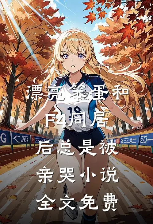 漂亮笨蛋和F4同居后总是被亲哭小说全文免费