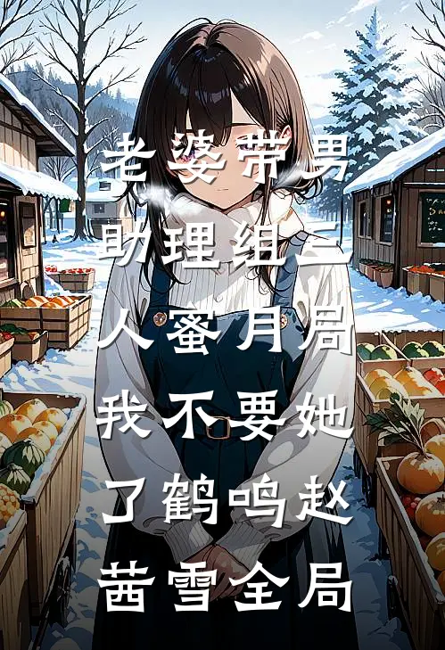 老婆带男助理组三人蜜月局，我不要她了鹤鸣赵茜雪全局