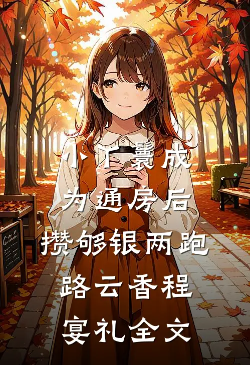 小丫鬟成为通房后，攒够银两跑路云香程宴礼全文