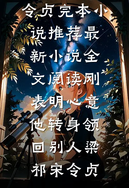 刚表明心意，他转身领回别人(梁祁宋令贞)完本小说推荐_最新小说全文阅读刚表明心意，他转身领回别人梁祁宋令贞