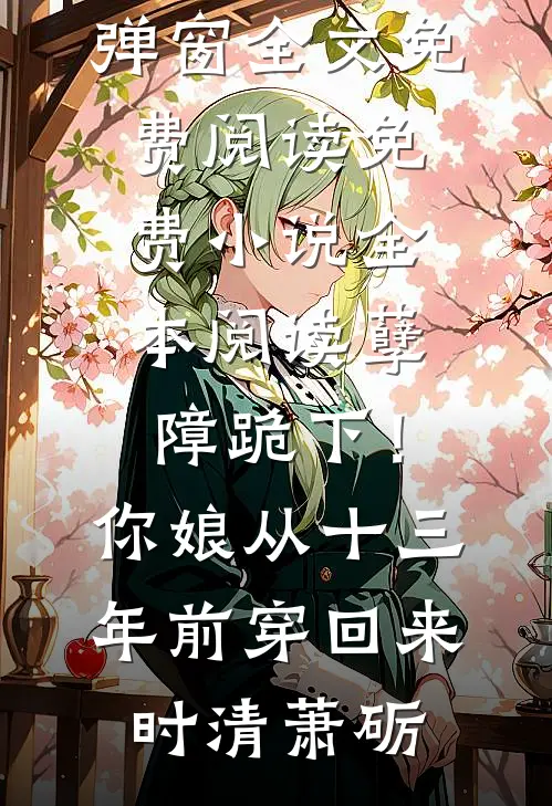 孽障跪下！你娘从十三年前穿回来时清萧砺无弹窗全文免费阅读_免费小说全本阅读孽障跪下！你娘从十三年前穿回来(时清萧砺)