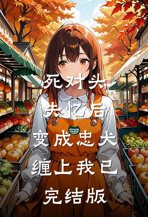 死对头失忆后，变成忠犬缠上我已完结版