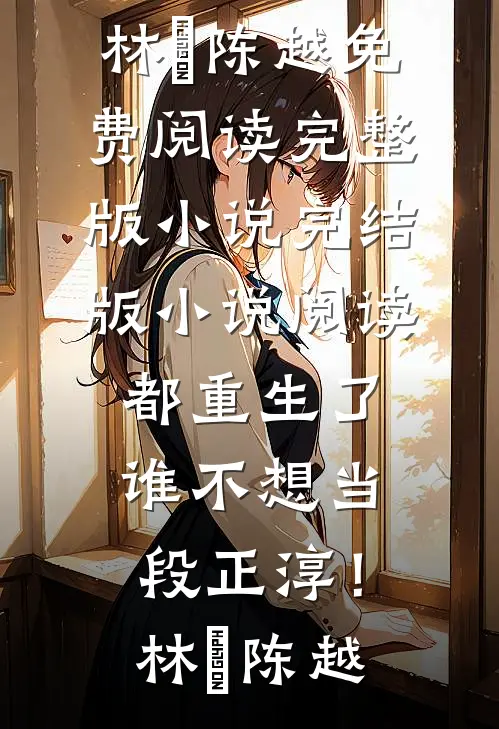 都重生了，谁不想当段正淳！林堃陈越免费阅读完整版小说_完结版小说阅读都重生了，谁不想当段正淳！(林堃陈越)