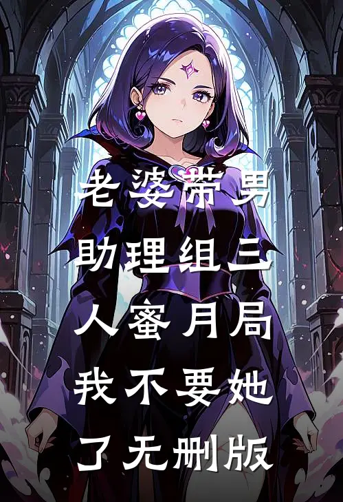 老婆带男助理组三人蜜月局，我不要她了无删版