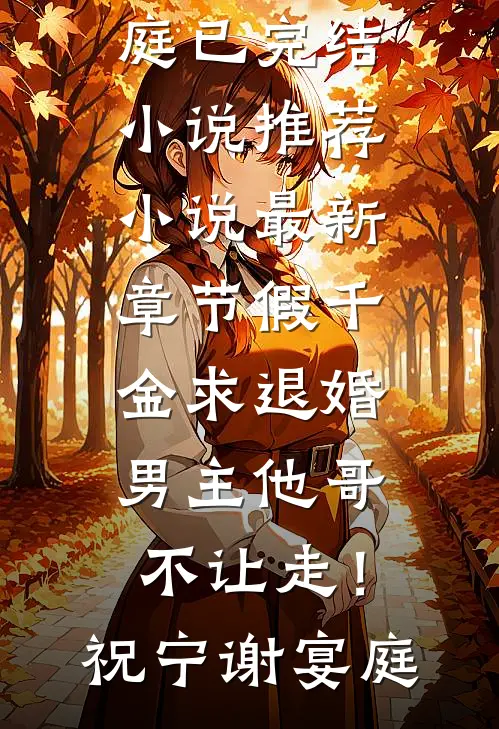 假千金求退婚，男主他哥不让走！(祝宁谢宴庭)已完结小说推荐_小说最新章节假千金求退婚，男主他哥不让走！祝宁谢宴庭
