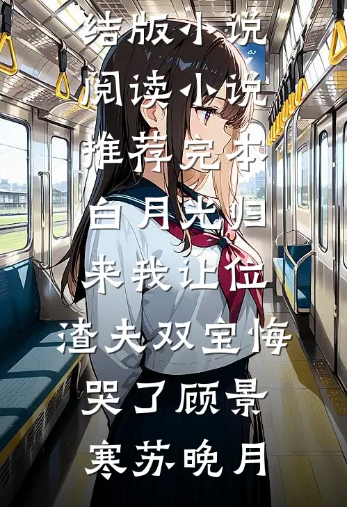 白月光归来我让位，渣夫双宝悔哭了顾景寒苏晚月完结版小说阅读_小说推荐完本白月光归来我让位，渣夫双宝悔哭了顾景寒苏晚月