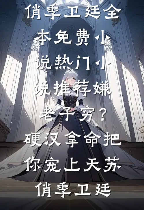 嫌老子穷？硬汉拿命把你宠上天苏俏季卫廷全本免费小说_热门小说推荐嫌老子穷？硬汉拿命把你宠上天苏俏季卫廷