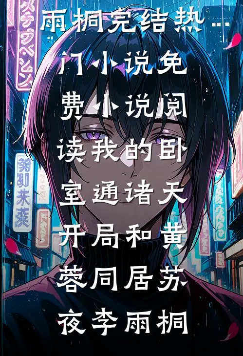 我的卧室通诸天：开局和黄蓉同居(苏夜李雨桐)完结热门小说_免费小说阅读我的卧室通诸天：开局和黄蓉同居(苏夜李雨桐)