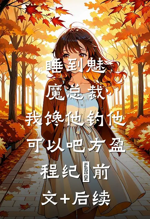 睡到魅魔总裁，我馋他钓他可以吧方盈程纪堔前文+后续