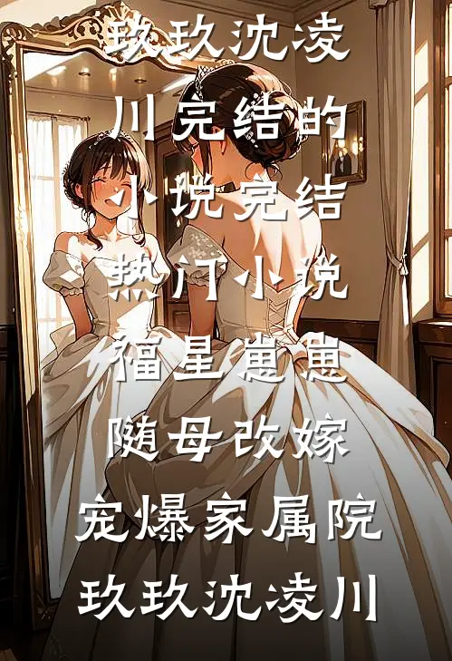 福星崽崽随母改嫁，宠爆家属院(玖玖沈凌川)完结的小说_完结热门小说福星崽崽随母改嫁，宠爆家属院(玖玖沈凌川)