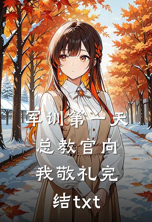 军训第一天，总教官向我敬礼完结txt