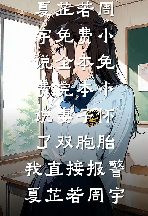 妻子怀了双胞胎，我直接报警(夏芷若周宇)免费小说全本_免费完本小说妻子怀了双胞胎，我直接报警夏芷若周宇