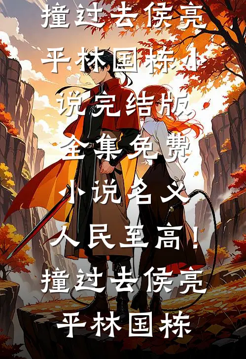 名义：人民至高！撞过去(侯亮平林国栋)小说完结版_全集免费小说名义：人民至高！撞过去(侯亮平林国栋)