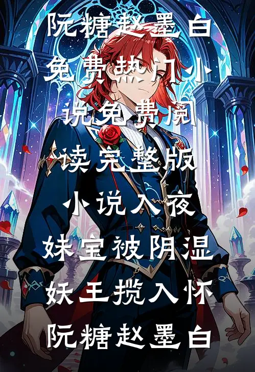 入夜，妹宝被阴湿妖王揽入怀(阮糖赵墨白)免费热门小说_免费阅读完整版小说入夜，妹宝被阴湿妖王揽入怀(阮糖赵墨白)