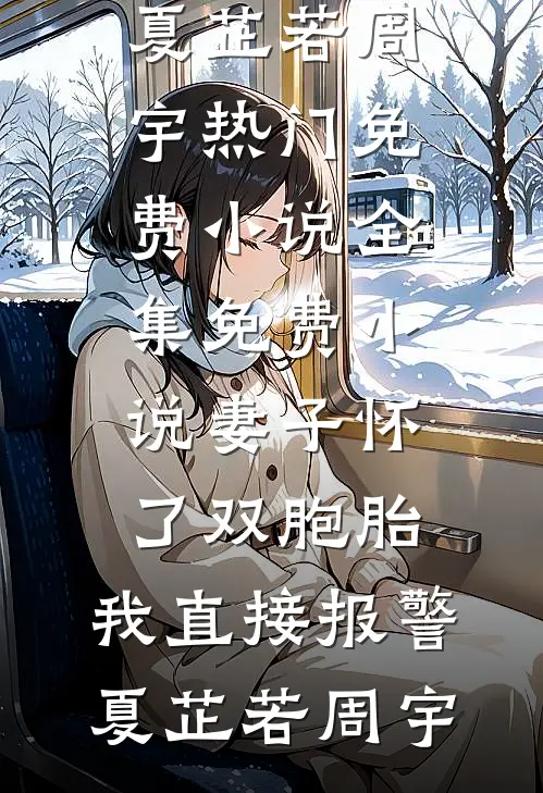 妻子怀了双胞胎，我直接报警夏芷若周宇热门免费小说_全集免费小说妻子怀了双胞胎，我直接报警(夏芷若周宇)
