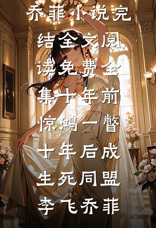 十年前惊鸿一瞥，十年后成生死同盟(李飞乔菲)小说完结_全文阅读免费全集十年前惊鸿一瞥，十年后成生死同盟(李飞乔菲)