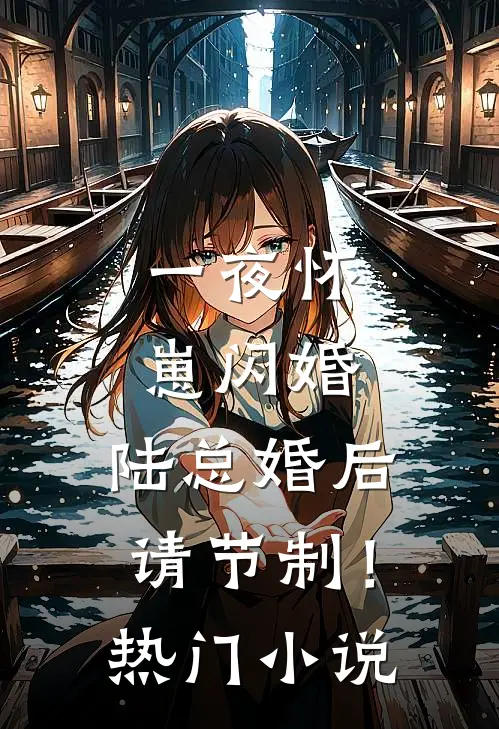 一夜怀崽闪婚，陆总婚后请节制！热门小说