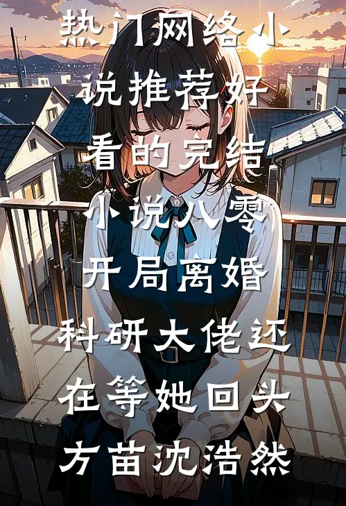 八零：开局离婚，科研大佬还在等她回头方苗沈浩然热门网络小说推荐_好看的完结小说八零：开局离婚，科研大佬还在等她回头方苗沈浩然