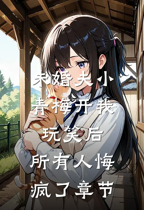未婚夫小青梅开我玩笑后，所有人悔疯了章节