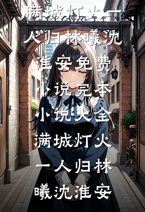 满城灯火一人归林曦沈淮安免费小说_完本小说大全满城灯火一人归(林曦沈淮安)